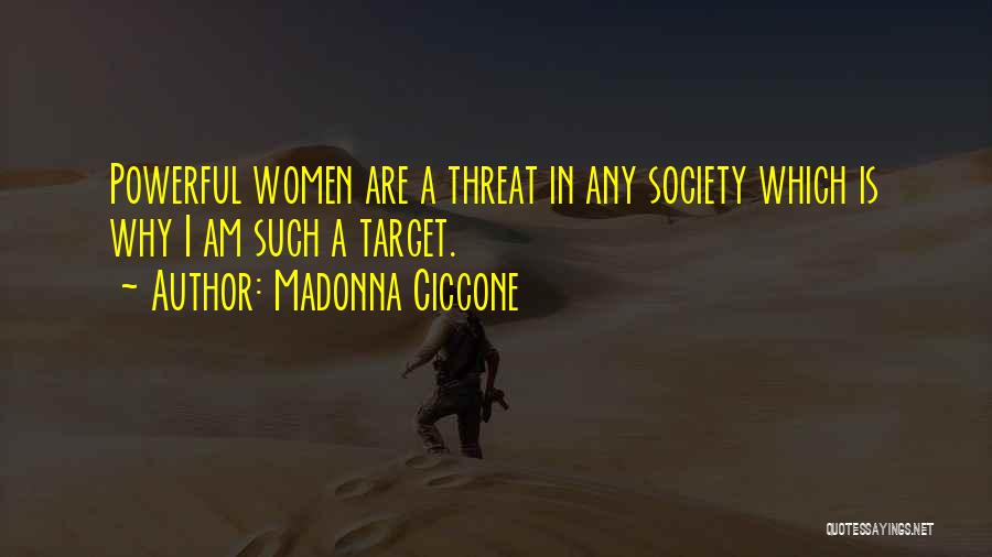 Madonna Ciccone Quotes: Powerful Women Are A Threat In Any Society Which Is Why I Am Such A Target.