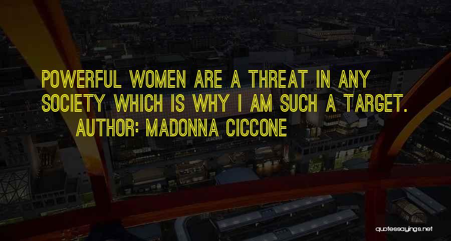 Madonna Ciccone Quotes: Powerful Women Are A Threat In Any Society Which Is Why I Am Such A Target.
