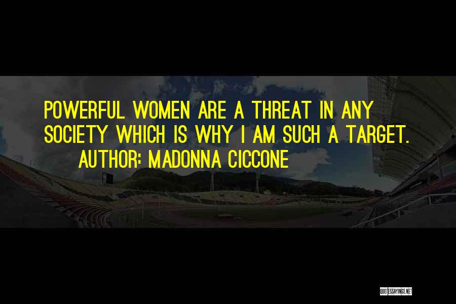 Madonna Ciccone Quotes: Powerful Women Are A Threat In Any Society Which Is Why I Am Such A Target.