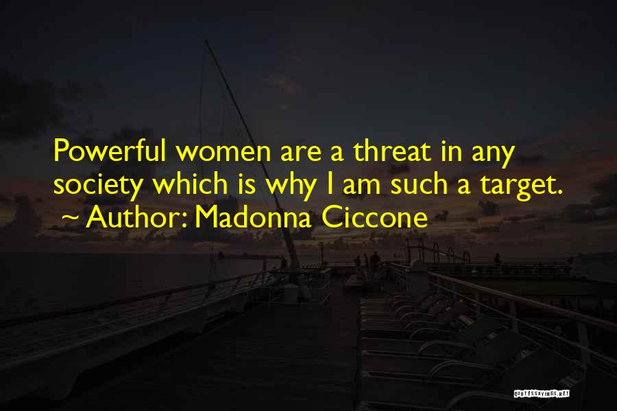 Madonna Ciccone Quotes: Powerful Women Are A Threat In Any Society Which Is Why I Am Such A Target.