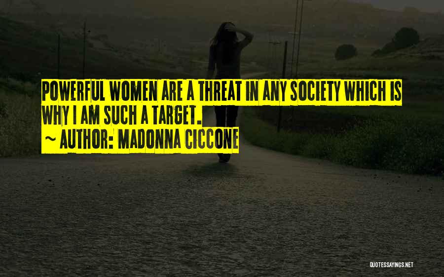 Madonna Ciccone Quotes: Powerful Women Are A Threat In Any Society Which Is Why I Am Such A Target.