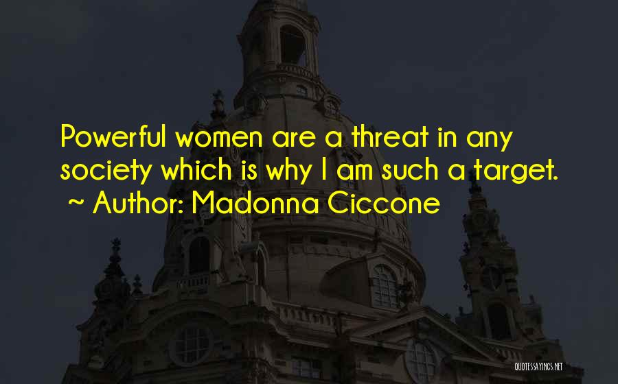 Madonna Ciccone Quotes: Powerful Women Are A Threat In Any Society Which Is Why I Am Such A Target.