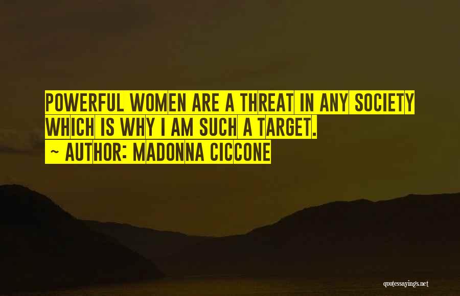 Madonna Ciccone Quotes: Powerful Women Are A Threat In Any Society Which Is Why I Am Such A Target.