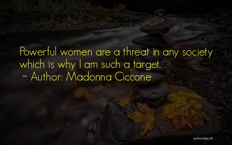 Madonna Ciccone Quotes: Powerful Women Are A Threat In Any Society Which Is Why I Am Such A Target.