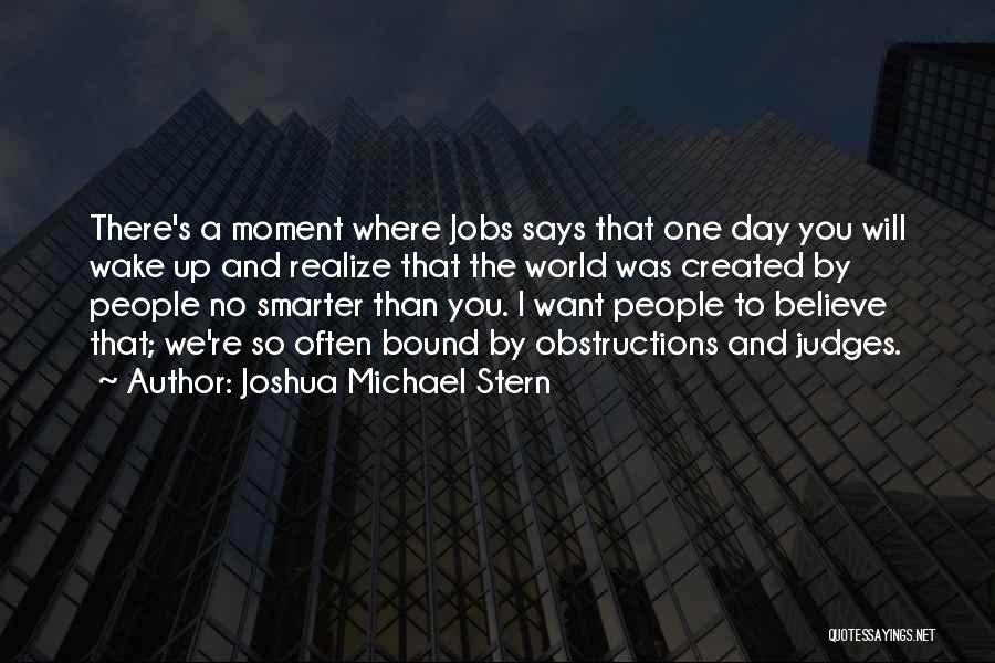 Joshua Michael Stern Quotes: There's A Moment Where Jobs Says That One Day You Will Wake Up And Realize That The World Was Created