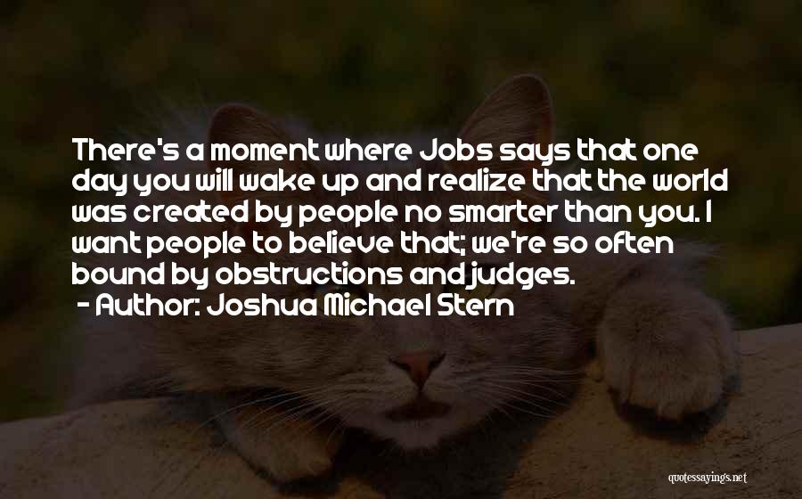 Joshua Michael Stern Quotes: There's A Moment Where Jobs Says That One Day You Will Wake Up And Realize That The World Was Created