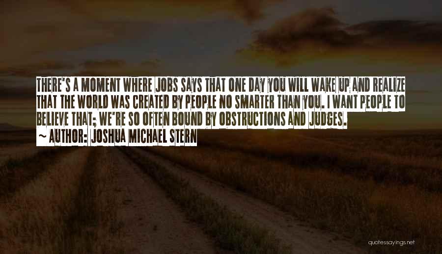 Joshua Michael Stern Quotes: There's A Moment Where Jobs Says That One Day You Will Wake Up And Realize That The World Was Created