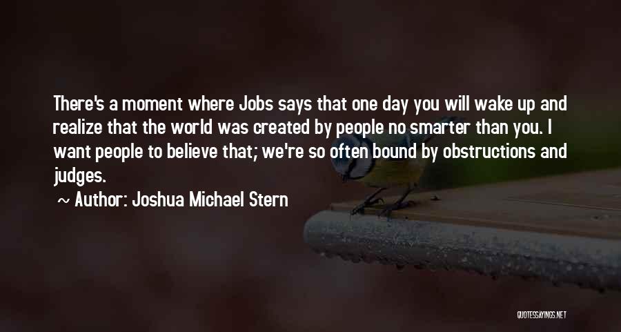 Joshua Michael Stern Quotes: There's A Moment Where Jobs Says That One Day You Will Wake Up And Realize That The World Was Created