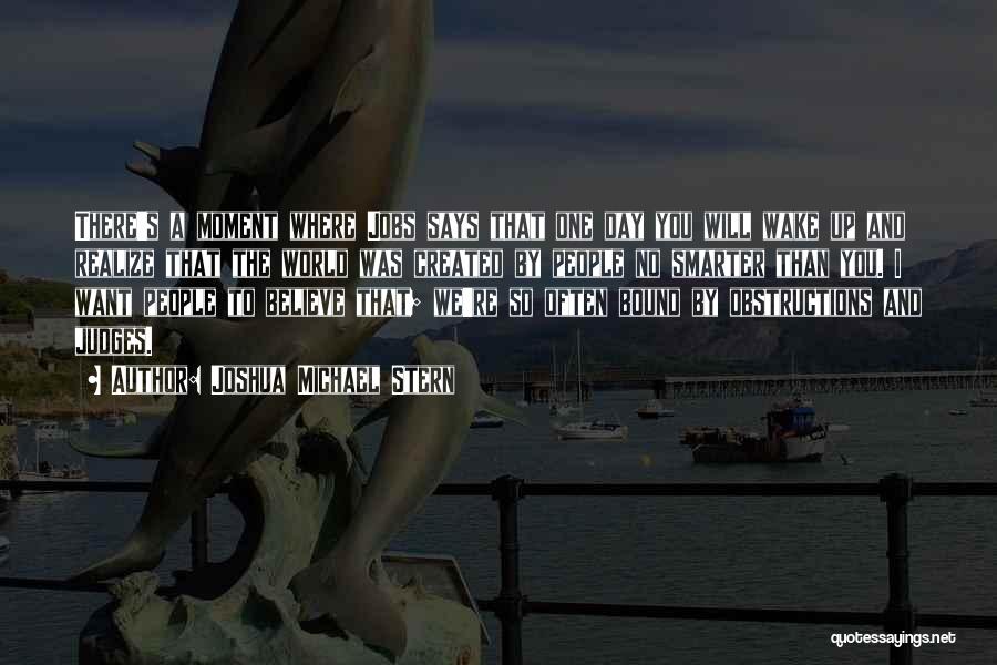 Joshua Michael Stern Quotes: There's A Moment Where Jobs Says That One Day You Will Wake Up And Realize That The World Was Created