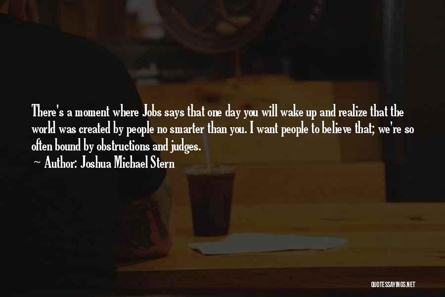 Joshua Michael Stern Quotes: There's A Moment Where Jobs Says That One Day You Will Wake Up And Realize That The World Was Created