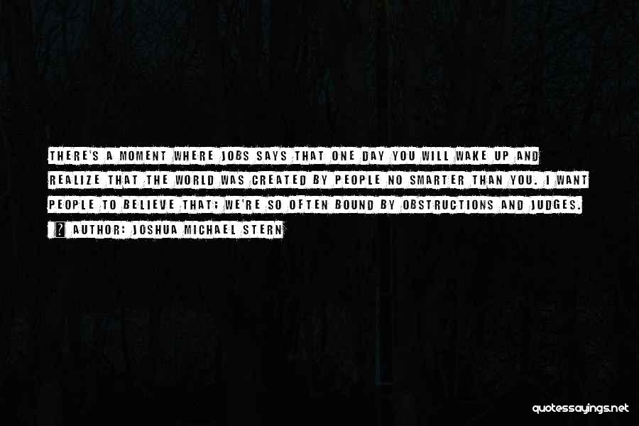 Joshua Michael Stern Quotes: There's A Moment Where Jobs Says That One Day You Will Wake Up And Realize That The World Was Created