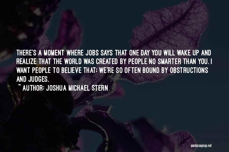 Joshua Michael Stern Quotes: There's A Moment Where Jobs Says That One Day You Will Wake Up And Realize That The World Was Created