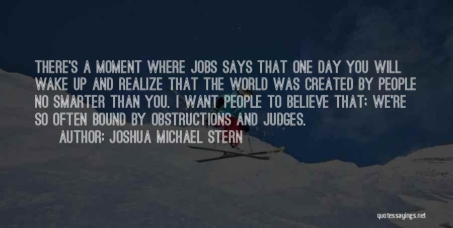 Joshua Michael Stern Quotes: There's A Moment Where Jobs Says That One Day You Will Wake Up And Realize That The World Was Created