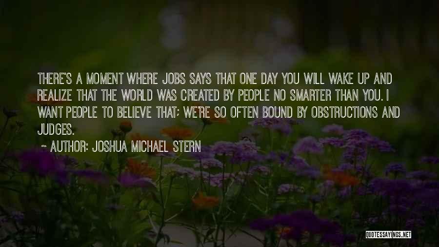 Joshua Michael Stern Quotes: There's A Moment Where Jobs Says That One Day You Will Wake Up And Realize That The World Was Created