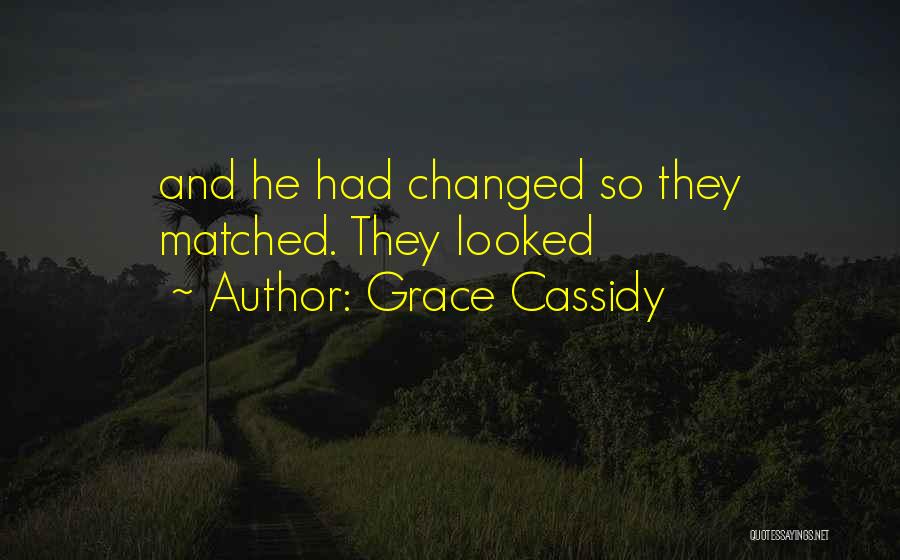Grace Cassidy Quotes: And He Had Changed So They Matched. They Looked