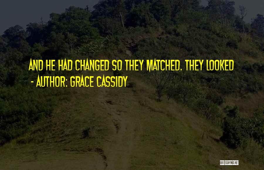 Grace Cassidy Quotes: And He Had Changed So They Matched. They Looked