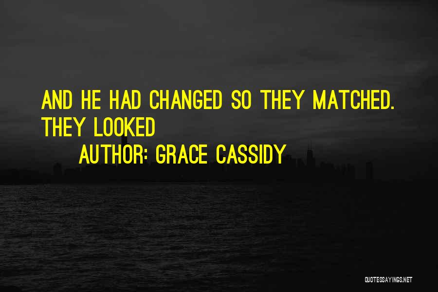 Grace Cassidy Quotes: And He Had Changed So They Matched. They Looked