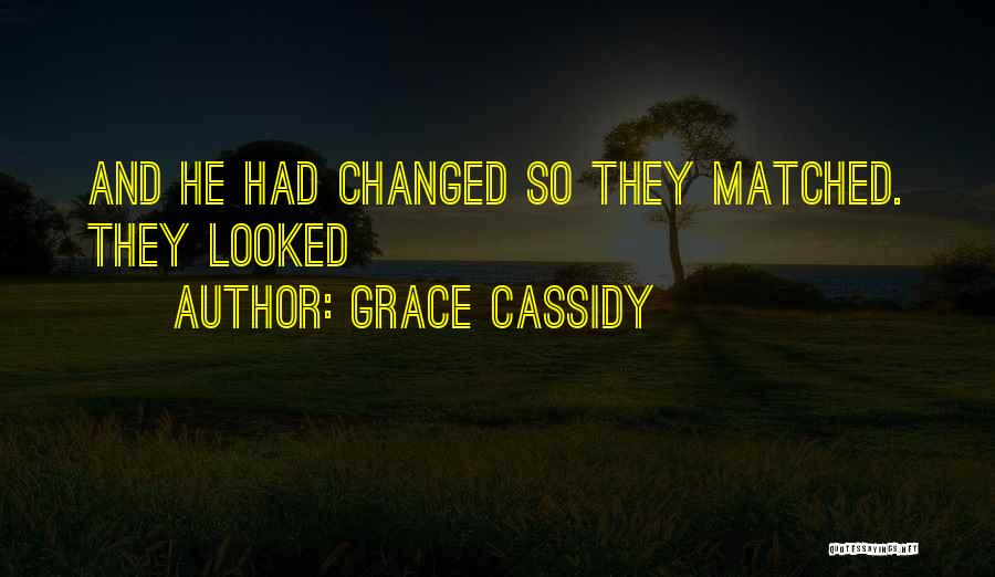 Grace Cassidy Quotes: And He Had Changed So They Matched. They Looked
