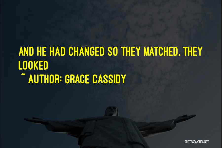 Grace Cassidy Quotes: And He Had Changed So They Matched. They Looked