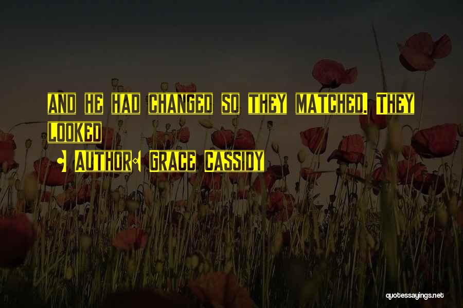 Grace Cassidy Quotes: And He Had Changed So They Matched. They Looked