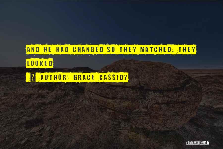 Grace Cassidy Quotes: And He Had Changed So They Matched. They Looked