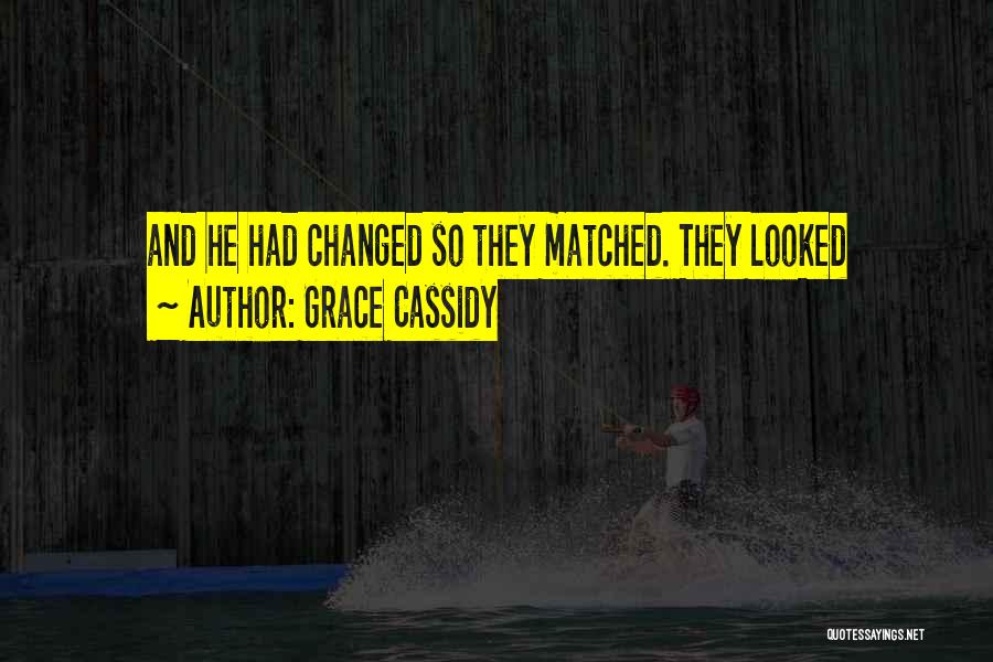 Grace Cassidy Quotes: And He Had Changed So They Matched. They Looked