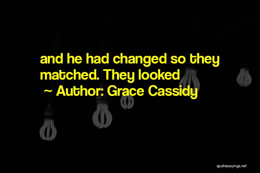 Grace Cassidy Quotes: And He Had Changed So They Matched. They Looked