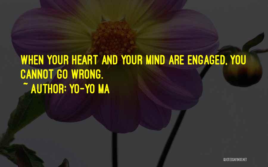 Yo-Yo Ma Quotes: When Your Heart And Your Mind Are Engaged, You Cannot Go Wrong.