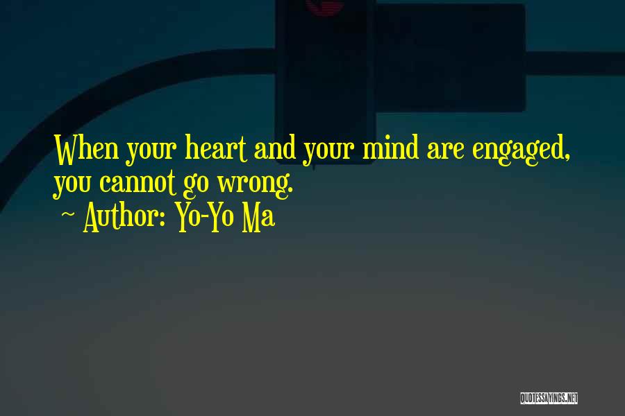 Yo-Yo Ma Quotes: When Your Heart And Your Mind Are Engaged, You Cannot Go Wrong.