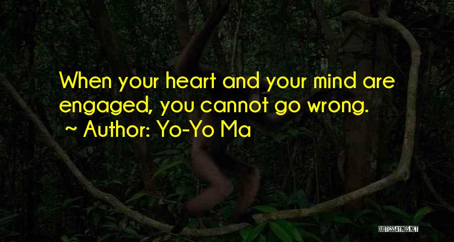 Yo-Yo Ma Quotes: When Your Heart And Your Mind Are Engaged, You Cannot Go Wrong.