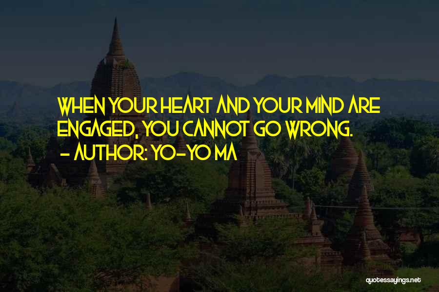 Yo-Yo Ma Quotes: When Your Heart And Your Mind Are Engaged, You Cannot Go Wrong.