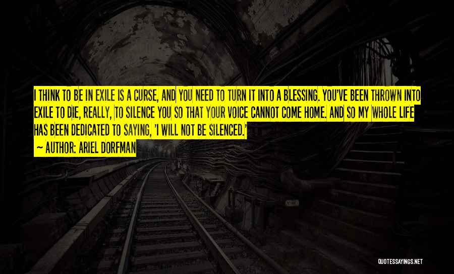 Ariel Dorfman Quotes: I Think To Be In Exile Is A Curse, And You Need To Turn It Into A Blessing. You've Been