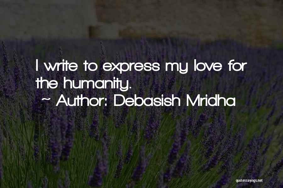 Debasish Mridha Quotes: I Write To Express My Love For The Humanity.