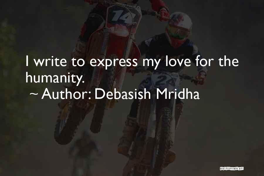 Debasish Mridha Quotes: I Write To Express My Love For The Humanity.
