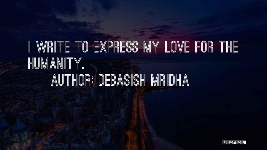 Debasish Mridha Quotes: I Write To Express My Love For The Humanity.