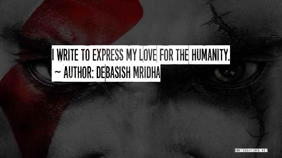 Debasish Mridha Quotes: I Write To Express My Love For The Humanity.