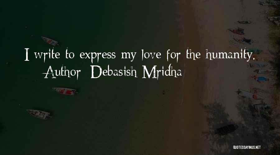 Debasish Mridha Quotes: I Write To Express My Love For The Humanity.