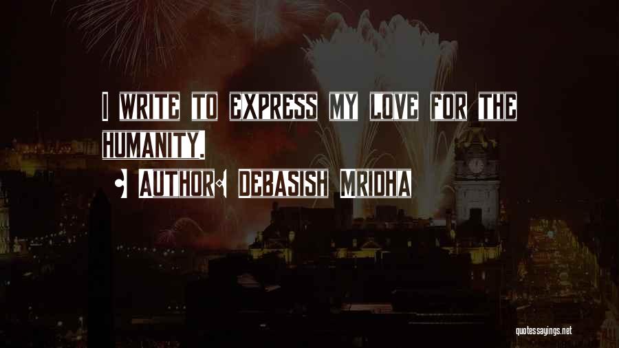 Debasish Mridha Quotes: I Write To Express My Love For The Humanity.