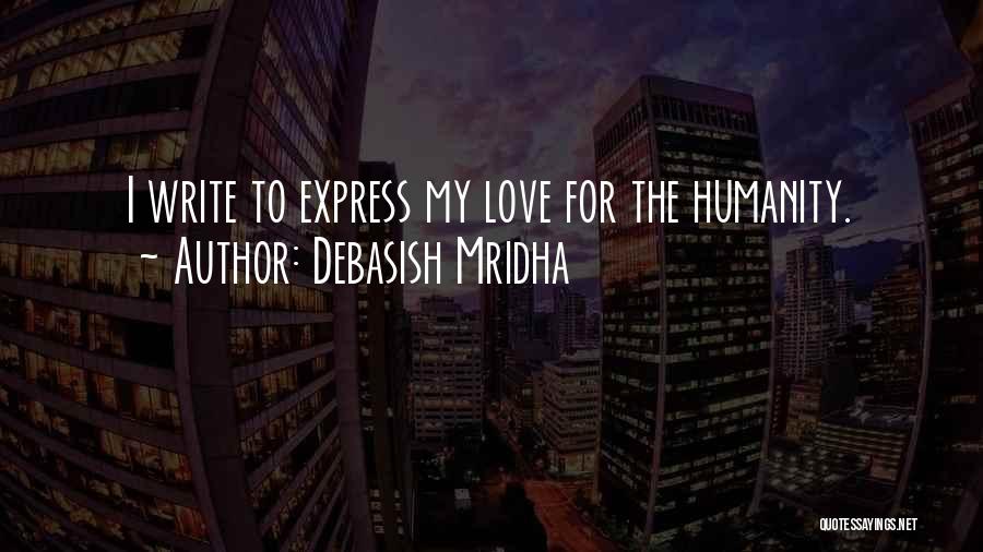 Debasish Mridha Quotes: I Write To Express My Love For The Humanity.