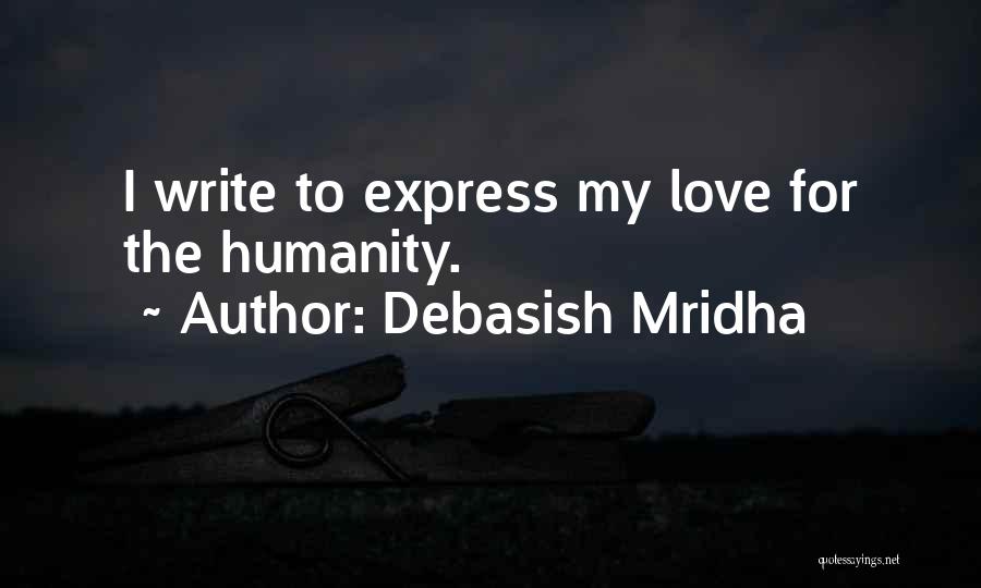 Debasish Mridha Quotes: I Write To Express My Love For The Humanity.