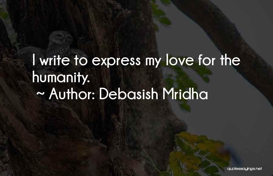 Debasish Mridha Quotes: I Write To Express My Love For The Humanity.