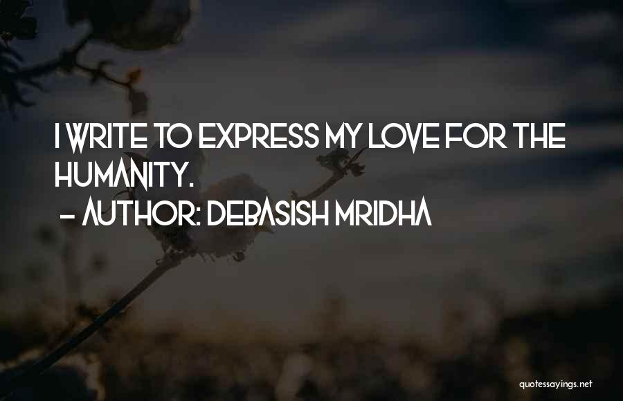 Debasish Mridha Quotes: I Write To Express My Love For The Humanity.
