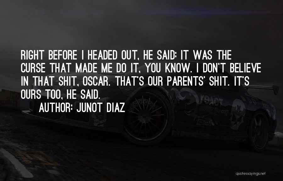 Junot Diaz Quotes: Right Before I Headed Out, He Said: It Was The Curse That Made Me Do It, You Know. I Don't