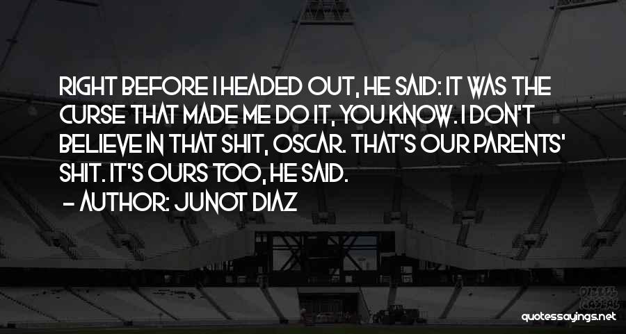 Junot Diaz Quotes: Right Before I Headed Out, He Said: It Was The Curse That Made Me Do It, You Know. I Don't
