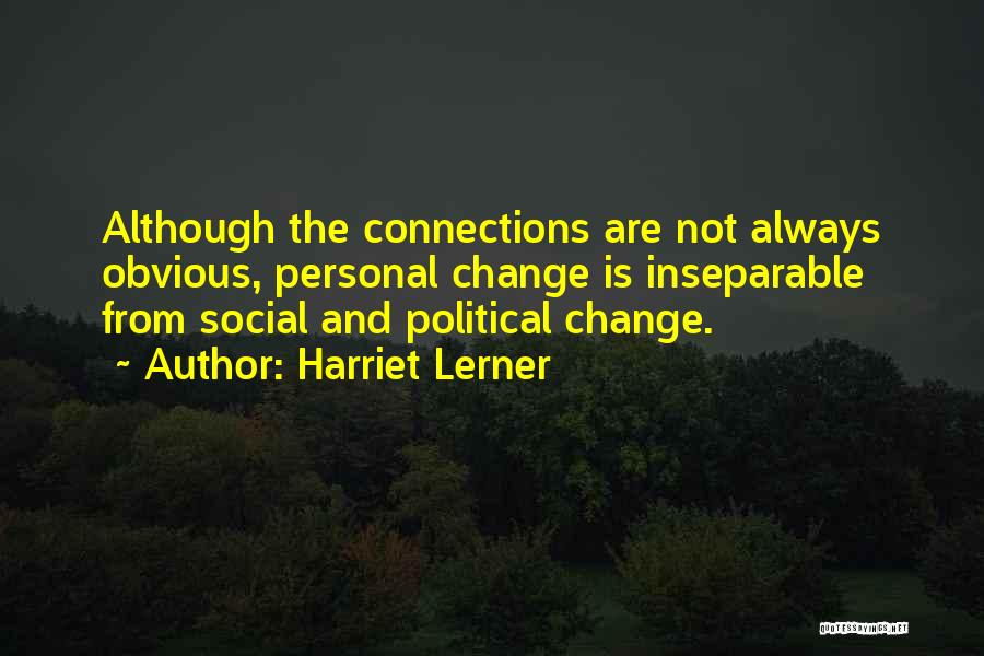 Harriet Lerner Quotes: Although The Connections Are Not Always Obvious, Personal Change Is Inseparable From Social And Political Change.