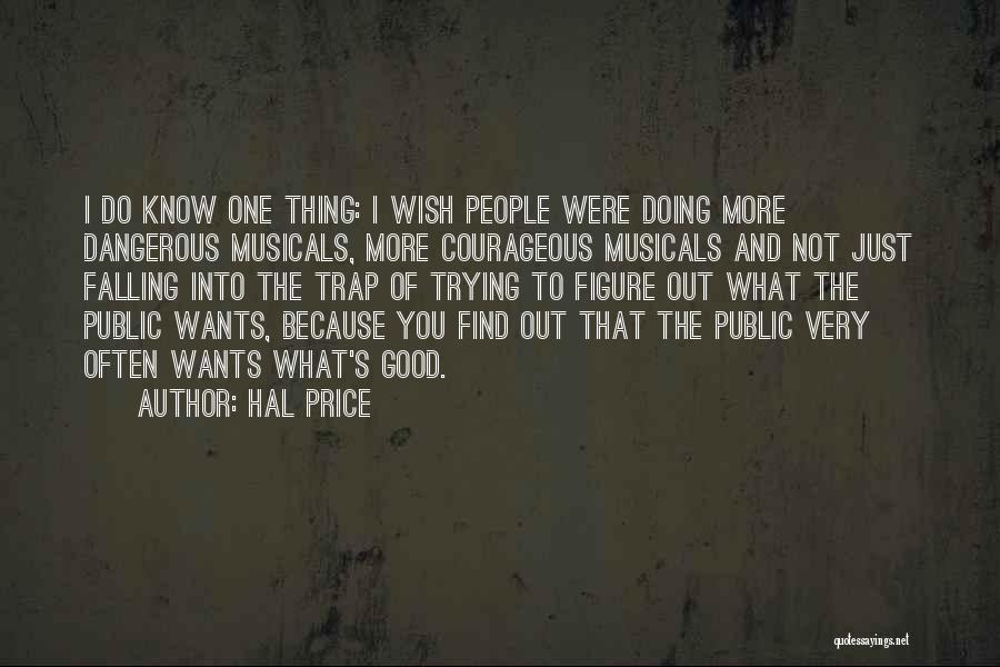 Hal Price Quotes: I Do Know One Thing: I Wish People Were Doing More Dangerous Musicals, More Courageous Musicals And Not Just Falling