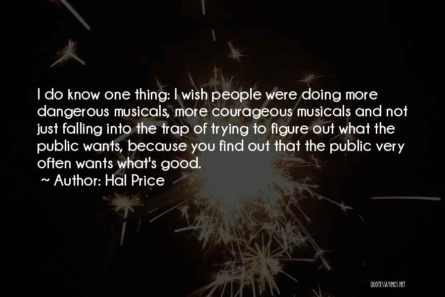 Hal Price Quotes: I Do Know One Thing: I Wish People Were Doing More Dangerous Musicals, More Courageous Musicals And Not Just Falling