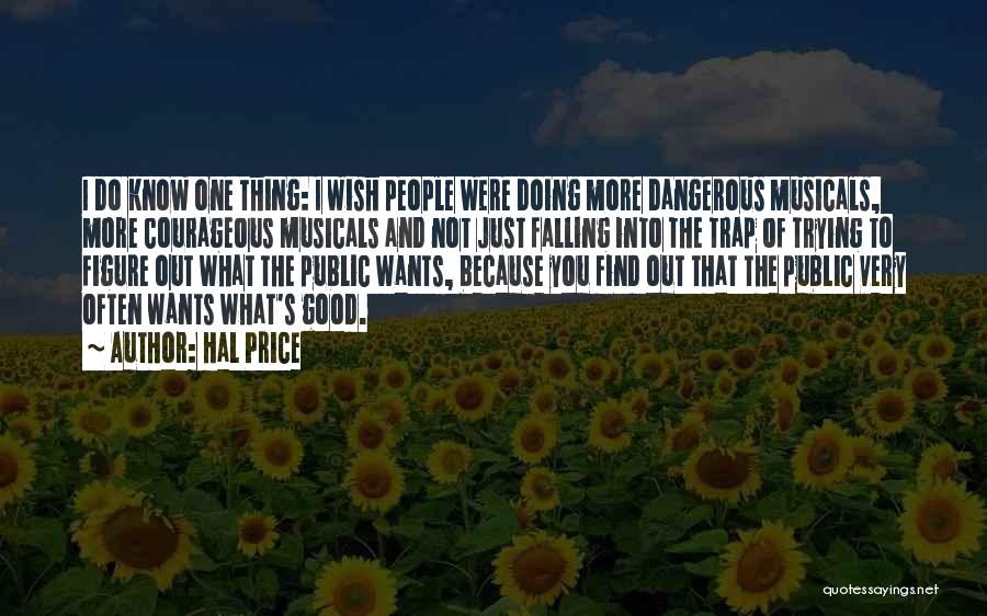 Hal Price Quotes: I Do Know One Thing: I Wish People Were Doing More Dangerous Musicals, More Courageous Musicals And Not Just Falling