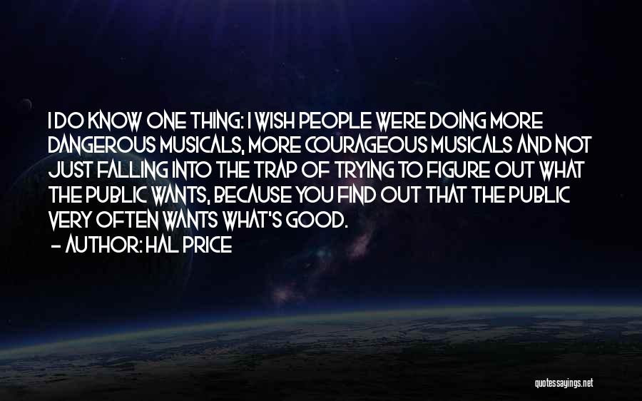 Hal Price Quotes: I Do Know One Thing: I Wish People Were Doing More Dangerous Musicals, More Courageous Musicals And Not Just Falling