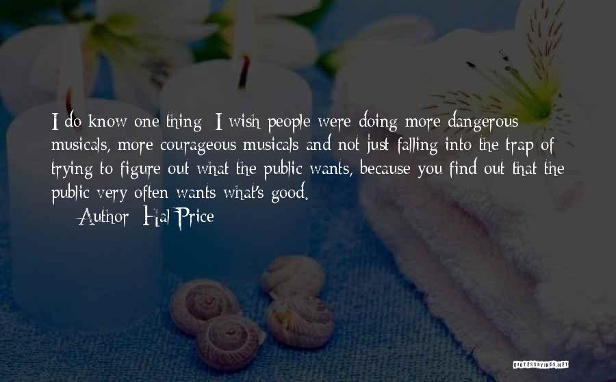 Hal Price Quotes: I Do Know One Thing: I Wish People Were Doing More Dangerous Musicals, More Courageous Musicals And Not Just Falling